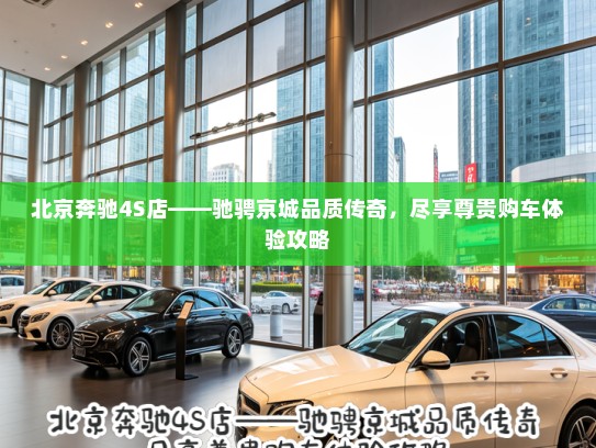 北京奔驰4S店——驰骋京城品质传奇，尽享尊贵购车体验攻略