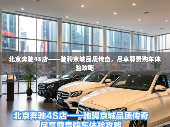 北京奔驰4S店——驰骋京城品质传奇，尽享尊贵购车体验攻略