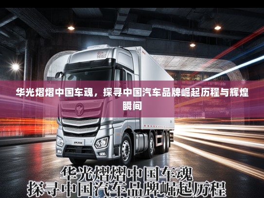 华光熠熠中国车魂,探寻中国汽车品牌崛起历程与辉煌瞬间 华光熠熠中国车魂,探寻中国汽车品牌崛起历程与辉煌瞬间