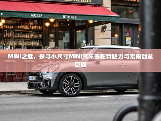 MINI之魅,探寻小尺寸MINI汽车的独特魅力与无限创意空间 MINI之魅,探寻小尺寸MINI汽车的独特魅力与无限创意空间
