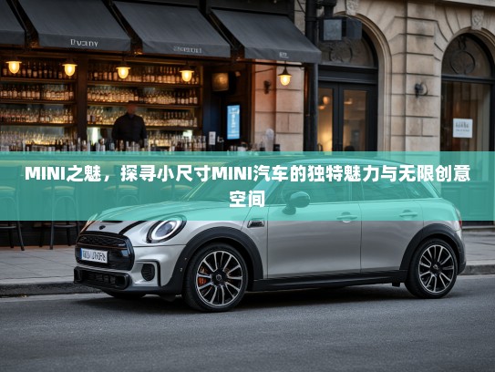 MINI之魅,探寻小尺寸MINI汽车的独特魅力与无限创意空间 MINI之魅,探寻小尺寸MINI汽车的独特魅力与无限创意空间