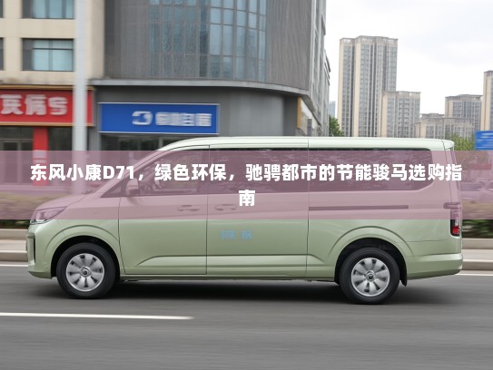 东风小康D71,绿色环保,驰骋都市的节能骏马选购指南 东风小康D71,绿色环保,驰骋都市的节能骏马选购指南