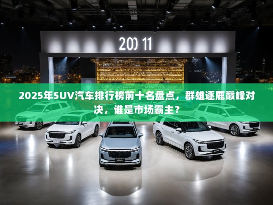 2025年SUV汽车排行榜前十名盘点，群雄逐鹿巅峰对决，谁是市场霸主？