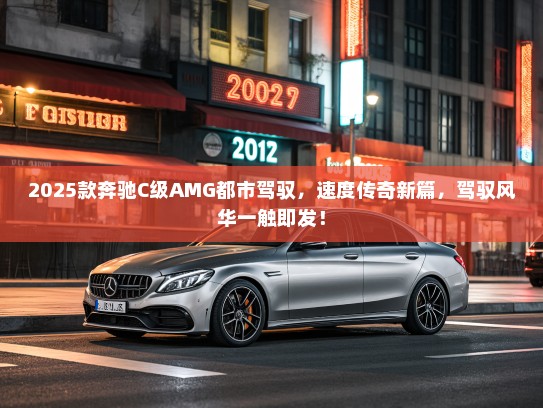 2025款奔驰C级AMG都市驾驭，速度传奇新篇，驾驭风华一触即发！