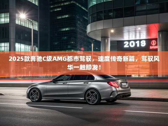 2025款奔驰C级AMG都市驾驭，速度传奇新篇，驾驭风华一触即发！