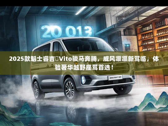 2025款魁士睿吉馬Vito骏马奔腾，威风凛凛新驾临，体验奢华越野座驾首选！