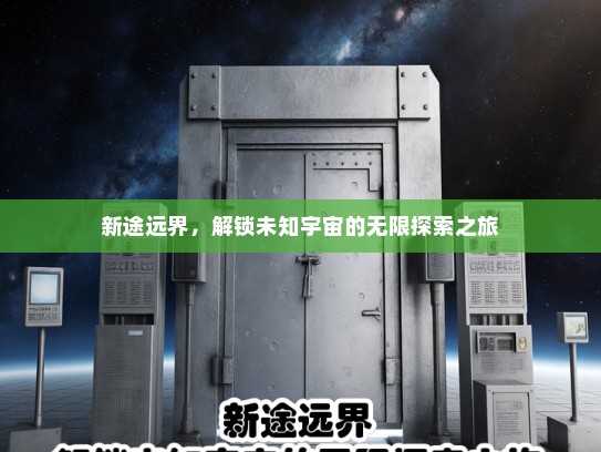 新途远界，解锁未知宇宙的无限探索之旅