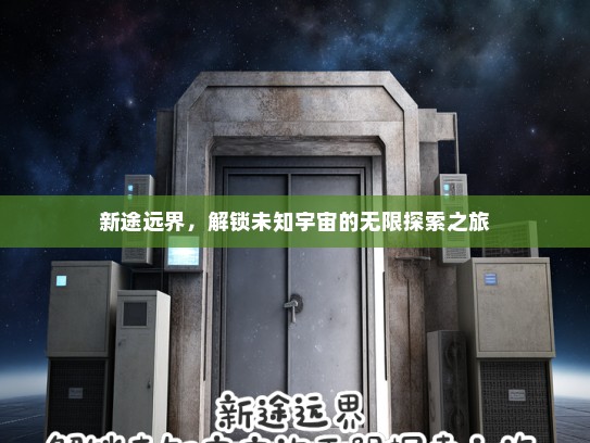 新途远界，解锁未知宇宙的无限探索之旅