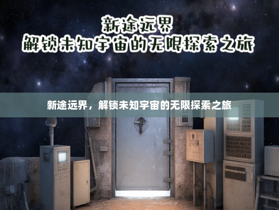 新途远界，解锁未知宇宙的无限探索之旅