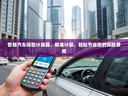 智能汽车保险计算器，精准计算，轻松节省您的保险费用