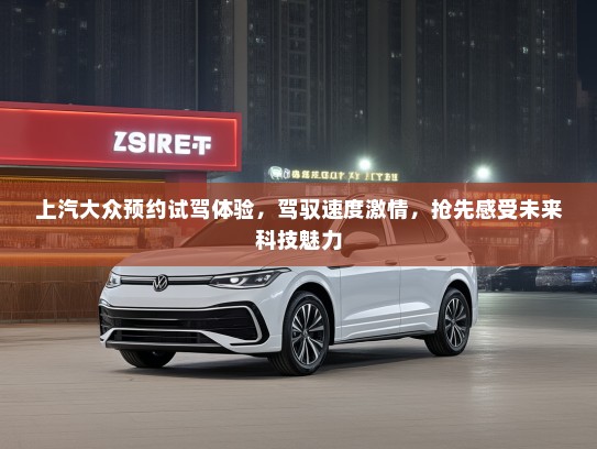 上汽大众预约试驾体验,驾驭速度激情,抢先感受未来科技魅力 上汽大众预约试驾体验,驾驭速度激情,抢先感受未来科技魅力