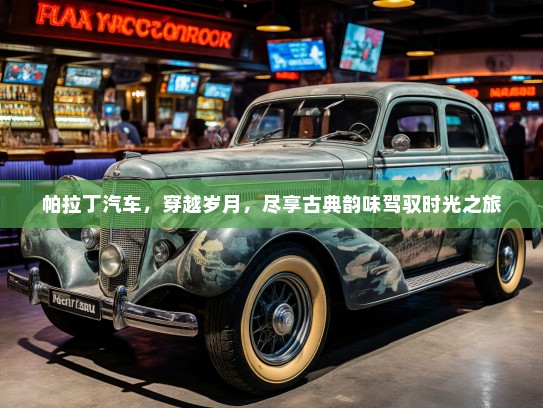 帕拉丁汽车，穿越岁月，尽享古典韵味驾驭时光之旅