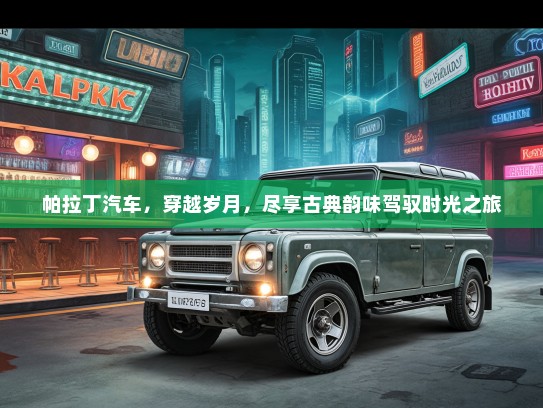 帕拉丁汽车，穿越岁月，尽享古典韵味驾驭时光之旅