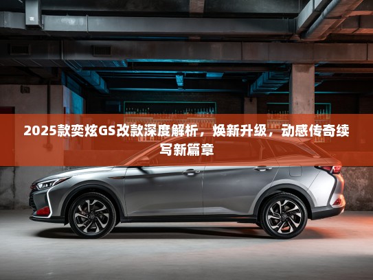 2025款奕炫GS改款深度解析,焕新升级,动感传奇续写新篇章 2025款奕炫GS改款深度解析,焕新升级,动感传奇续写新篇章