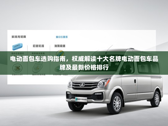 电动面包车选购指南，权威解读十大名牌电动面包车品牌及最新价格排行