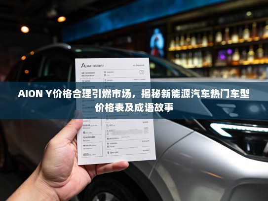 AION Y价格合理引燃市场，揭秘新能源汽车热门车型价格表及成语故事