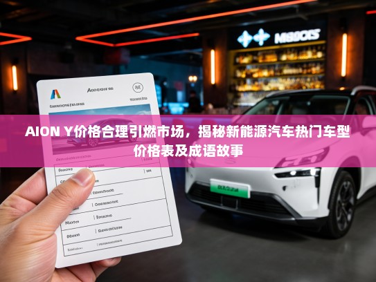 AION Y价格合理引燃市场，揭秘新能源汽车热门车型价格表及成语故事