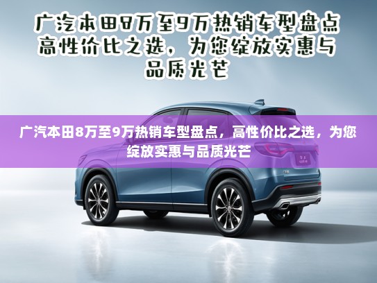 广汽本田8万至9万热销车型盘点,高性价比之选,为您绽放实惠与品质光芒 广汽本田8万至9万热销车型盘点,高性价比之选,为您绽放实惠与品质光芒