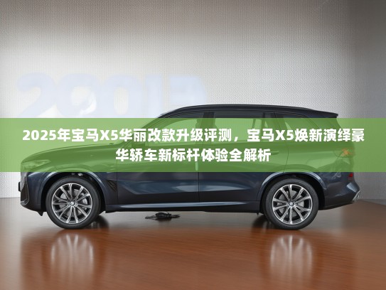 2025年宝马X5华丽改款升级评测，宝马X5焕新演绎豪华轿车新标杆体验全解析
