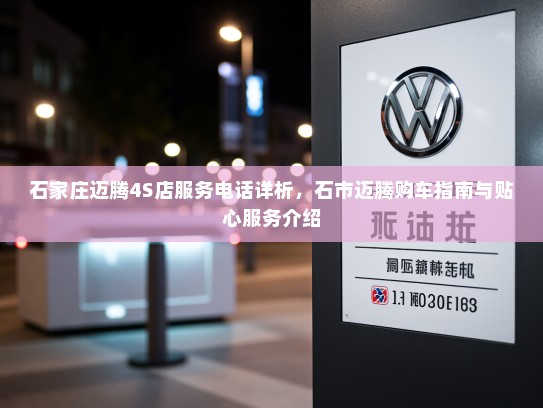 石家庄迈腾4S店服务电话详析，石市迈腾购车指南与贴心服务介绍