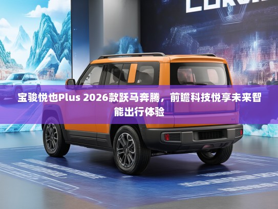 宝骏悦也Plus 2026款跃马奔腾，前瞻科技悦享未来智能出行体验