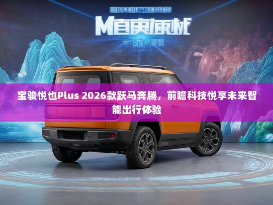 宝骏悦也Plus 2026款跃马奔腾，前瞻科技悦享未来智能出行体验