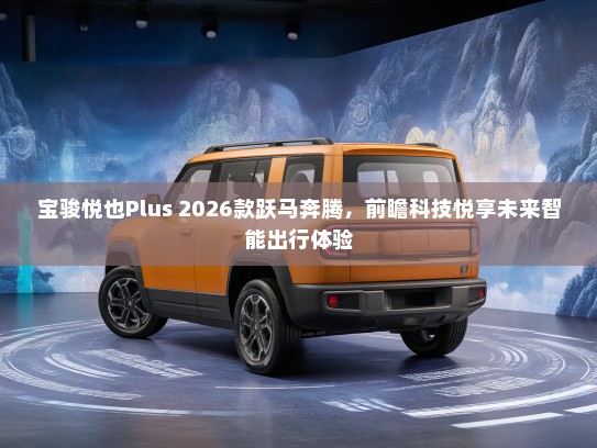 宝骏悦也Plus 2026款跃马奔腾，前瞻科技悦享未来智能出行体验
