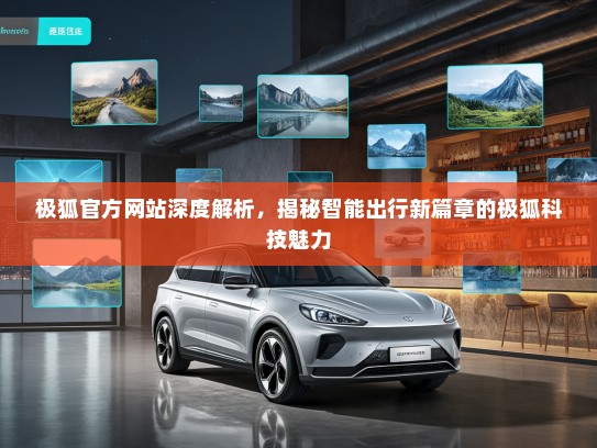 极狐官方网站深度解析，揭秘智能出行新篇章的极狐科技魅力