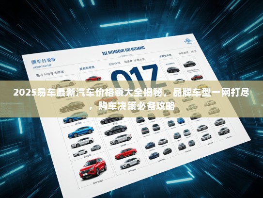2025易车最新汽车价格表大全揭秘，品牌车型一网打尽，购车决策必备攻略