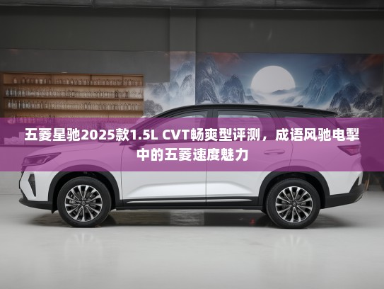 五菱星驰2025款1.5L CVT畅爽型评测，成语风驰电掣中的五菱速度魅力