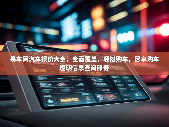 易车网汽车报价大全，全面覆盖，轻松购车，尽享购车透明信息查询服务