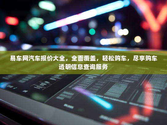 易车网汽车报价大全，全面覆盖，轻松购车，尽享购车透明信息查询服务