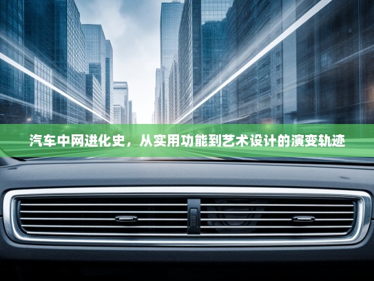 汽车中网进化史，从实用功能到艺术设计的演变轨迹