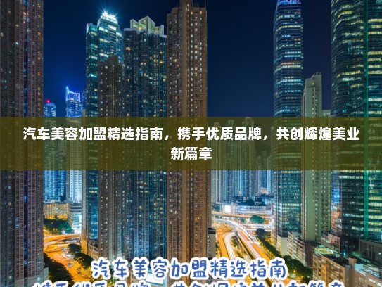 汽车美容加盟精选指南，携手优质品牌，共创辉煌美业新篇章