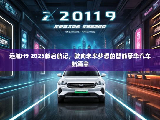 远航H9 2025款启航记，驶向未来梦想的智能豪华汽车新篇章