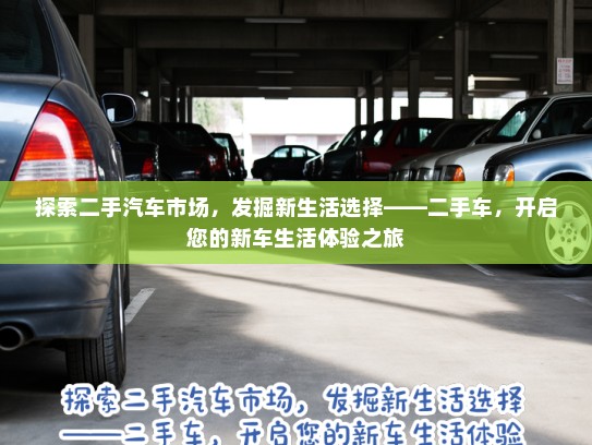 探索二手汽车市场，发掘新生活选择——二手车，开启您的新车生活体验之旅