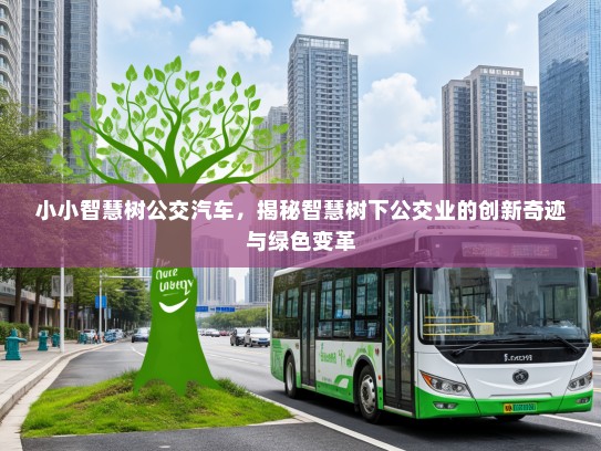 小小智慧树公交汽车，揭秘智慧树下公交业的创新奇迹与绿色变革