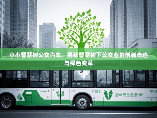 小小智慧树公交汽车，揭秘智慧树下公交业的创新奇迹与绿色变革