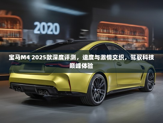 宝马M4 2025款深度评测，速度与激情交织，驾驭科技巅峰体验