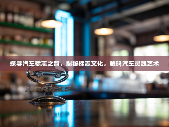 探寻汽车标志之韵，揭秘标志文化，解码汽车灵魂艺术