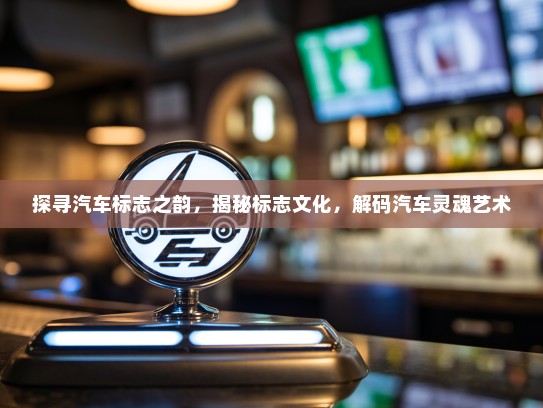 探寻汽车标志之韵，揭秘标志文化，解码汽车灵魂艺术