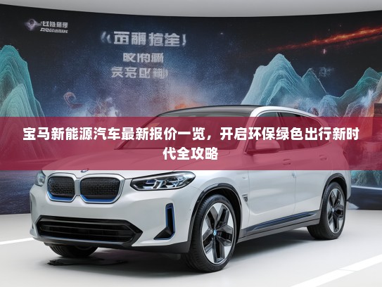 宝马新能源汽车最新报价一览，开启环保绿色出行新时代全攻略