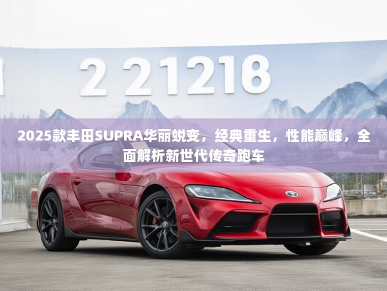 2025款丰田SUPRA华丽蜕变，经典重生，性能巅峰，全面解析新世代传奇跑车