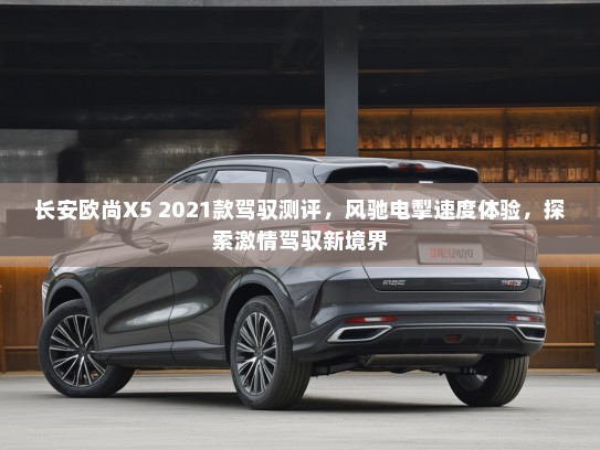 长安欧尚X5 2021款驾驭测评，风驰电掣速度体验，探索激情驾驭新境界