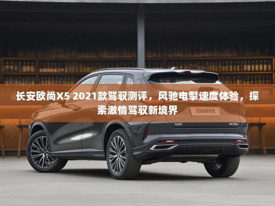 长安欧尚X5 2021款驾驭测评，风驰电掣速度体验，探索激情驾驭新境界