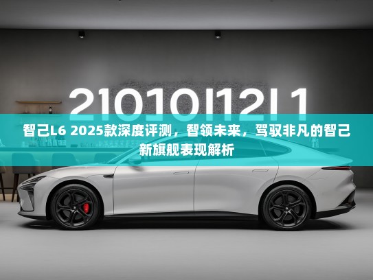 智己L6 2025款深度评测，智领未来，驾驭非凡的智己新旗舰表现解析