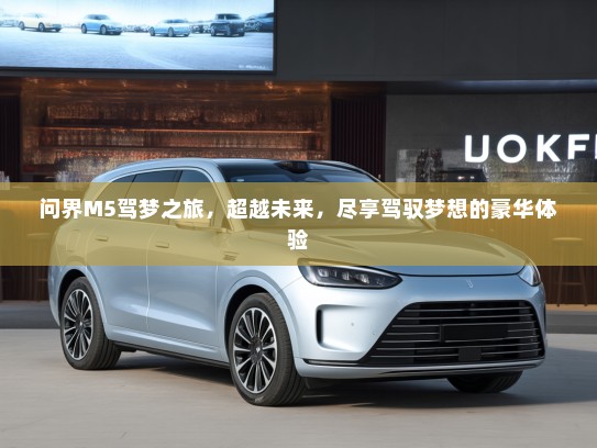 问界M5驾梦之旅，超越未来，尽享驾驭梦想的豪华体验