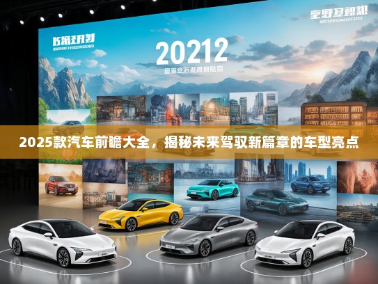2025款汽车前瞻大全，揭秘未来驾驭新篇章的车型亮点