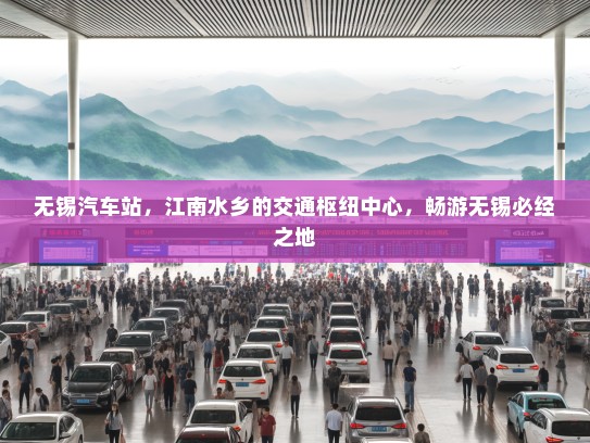 无锡汽车站,江南水乡的交通枢纽中心,畅游无锡必经之地 无锡汽车站,江南水乡的交通枢纽中心,畅游无锡必经之地