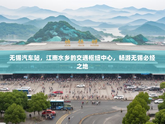 无锡汽车站,江南水乡的交通枢纽中心,畅游无锡必经之地 无锡汽车站,江南水乡的交通枢纽中心,畅游无锡必经之地
